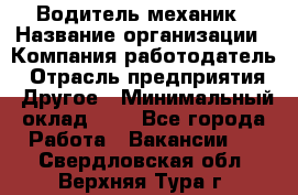 Водитель-механик › Название организации ­ Компания-работодатель › Отрасль предприятия ­ Другое › Минимальный оклад ­ 1 - Все города Работа » Вакансии   . Свердловская обл.,Верхняя Тура г.